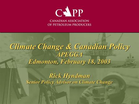 Climate Change & Canadian Policy APEGGA Edmonton, February 18, 2003 Rick Hyndman Senior Policy Advisor on Climate Change.
