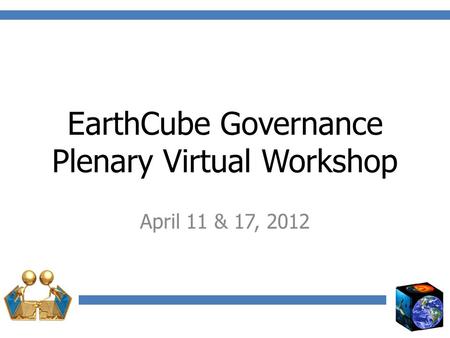 EarthCube Governance Plenary Virtual Workshop April 11 & 17, 2012.