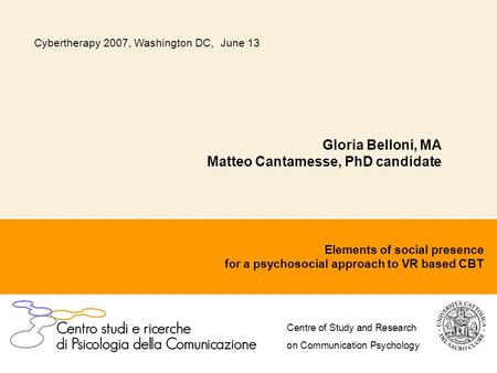 Elements of social presence for a psychosocial approach to VR based CBT Gloria Belloni, MA Matteo Cantamesse, PhD candidate Cybertherapy 2007, Washington.
