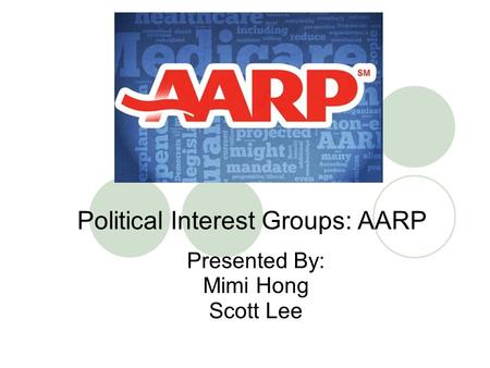 Political Interest Groups: AARP Presented By: Mimi Hong Scott Lee.
