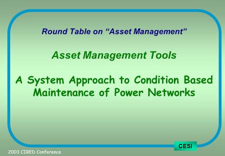 CESI Round Table on “Asset Management” Asset Management Tools A System Approach to Condition Based Maintenance of Power Networks 2003 CIRED Conference.