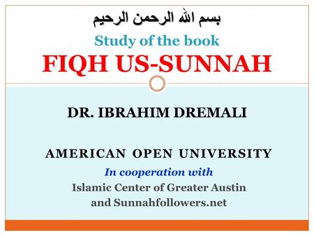 DR. IBRAHIM DREMALI Study of the book FIQH US-SUNNAH AMERICAN OPEN UNIVERSITY In cooperation with Islamic Center of Greater Austin and Sunnahfollowers.net.