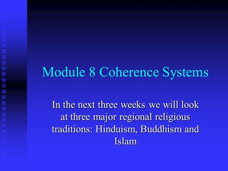 Module 8 Coherence Systems In the next three weeks we will look at three major regional religious traditions: Hinduism, Buddhism and Islam.