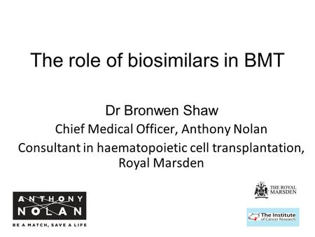The role of biosimilars in BMT Dr Bronwen Shaw Chief Medical Officer, Anthony Nolan Consultant in haematopoietic cell transplantation, Royal Marsden.