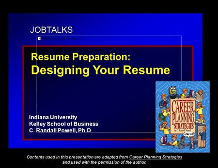 JOBTALKS Resume Preparation: Designing Your Resume Indiana University Kelley School of Business C. Randall Powell, Ph.D Contents used in this presentation.