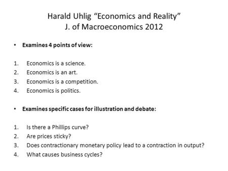 Harald Uhlig “Economics and Reality” J. of Macroeconomics 2012 Examines 4 points of view: 1.Economics is a science. 2.Economics is an art. 3.Economics.