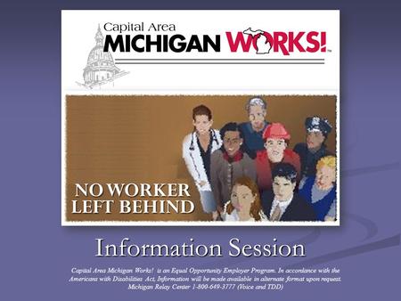 Information Session Capital Area Michigan Works! is an Equal Opportunity Employer Program. In accordance with the Americans with Disabilities Act, Information.