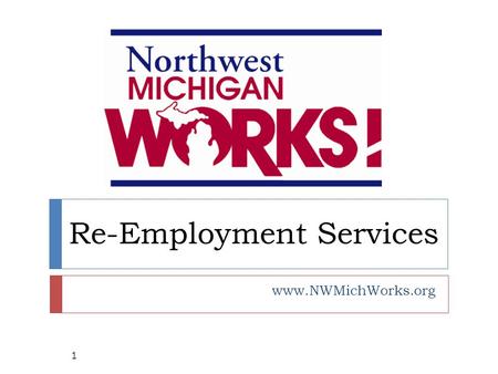 Re-Employment Services www.NWMichWorks.org 1. Locations  Northwest Michigan Works! serves the 10-county region of Northwest Michigan through 5 Service.