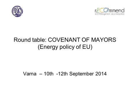 Round table: COVENANT OF MAYORS (Energy policy of EU) Varna – 10th -12th September 2014.