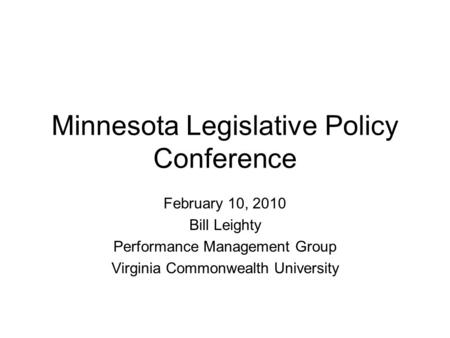 Minnesota Legislative Policy Conference February 10, 2010 Bill Leighty Performance Management Group Virginia Commonwealth University.
