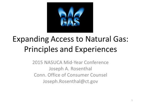 Expanding Access to Natural Gas: Principles and Experiences 2015 NASUCA Mid-Year Conference Joseph A. Rosenthal Conn. Office of Consumer Counsel
