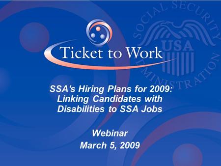 SSA's Hiring Plans for 2009: Linking Candidates with Disabilities to SSA Jobs Webinar March 5, 2009.