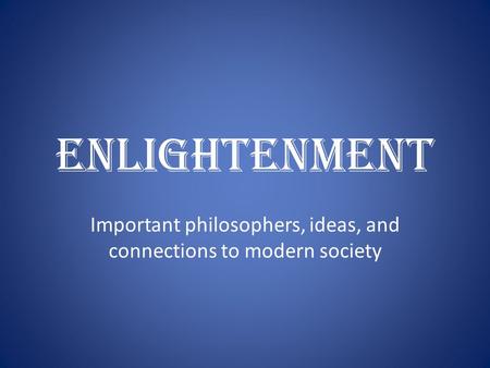 Enlightenment Important philosophers, ideas, and connections to modern society.