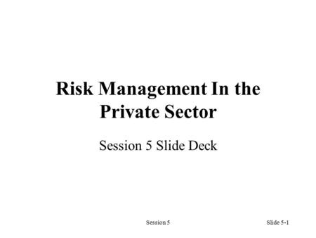 Session 5Slide 5-1 Risk Management In the Private Sector Session 5 Slide Deck.