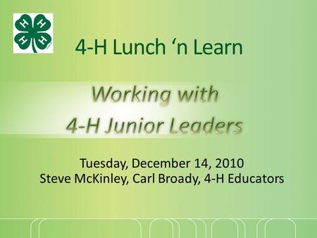 4-H Lunch ‘n Learn Tuesday, December 14, 2010 Steve McKinley, Carl Broady, 4-H Educators.