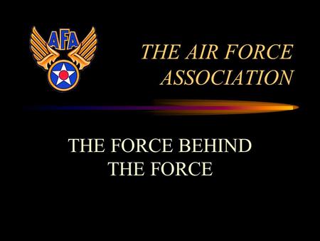 THE AIR FORCE ASSOCIATION THE FORCE BEHIND THE FORCE.