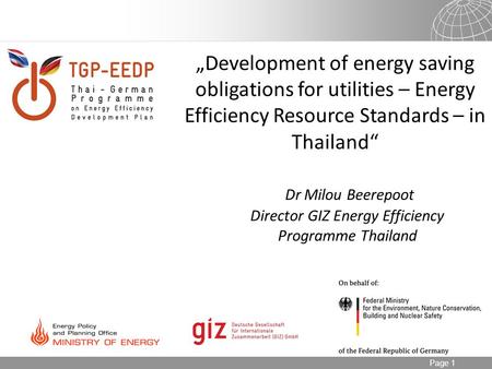 Page 1 „Development of energy saving obligations for utilities – Energy Efficiency Resource Standards – in Thailand“ Dr Milou Beerepoot Director GIZ Energy.