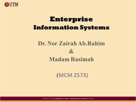 Enterprise Information Systems Dr. Nor Zairah Ab.Rahim & Madam Rasimah ( MCM 2573)