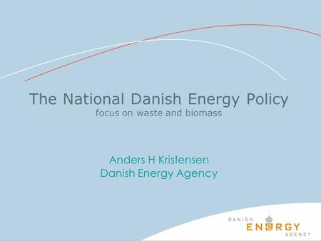 The National Danish Energy Policy focus on waste and biomass Anders H Kristensen Danish Energy Agency.