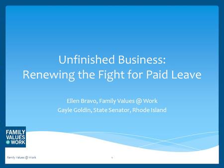 Unfinished Business: Renewing the Fight for Paid Leave Ellen Bravo, Family Work Gayle Goldin, State Senator, Rhode Island Family Work1.