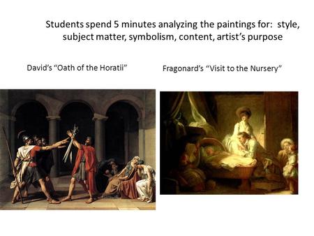 Students spend 5 minutes analyzing the paintings for: style, subject matter, symbolism, content, artist’s purpose David’s “Oath of the Horatii” Fragonard’s.