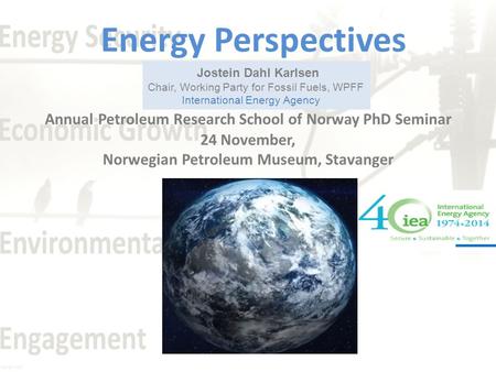 Jostein Dahl Karlsen Chair, Working Party for Fossil Fuels, WPFF International Energy Agency Energy Perspectives Annual Petroleum Research School of Norway.
