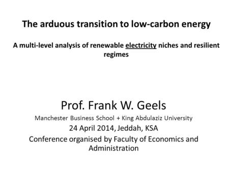 The arduous transition to low-carbon energy A multi-level analysis of renewable electricity niches and resilient regimes Prof. Frank W. Geels Manchester.