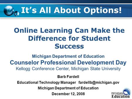 Barb Fardell Educational Technology Manager Michigan Department of Education December 12, 2008 It’s All About Options! Virtual Learning.