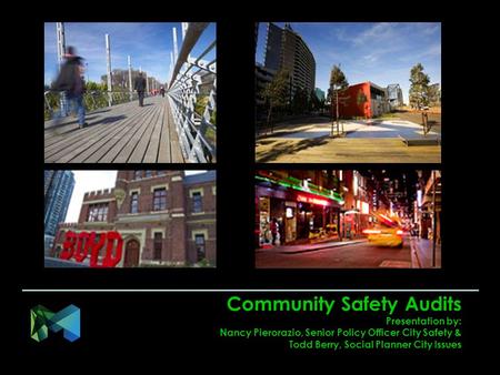 Community Safety Audits Presentation by: Nancy Pierorazio, Senior Policy Officer City Safety & Todd Berry, Social Planner City Issues.