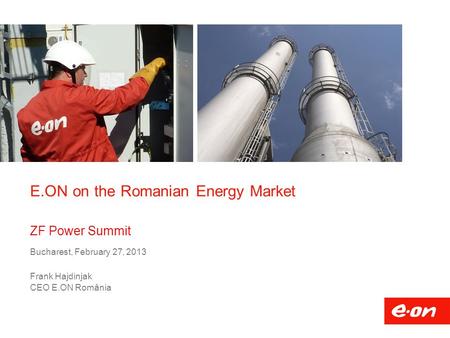 E.ON on the Romanian Energy Market ZF Power Summit Bucharest, February 27, 2013 Frank Hajdinjak CEO E.ON România.