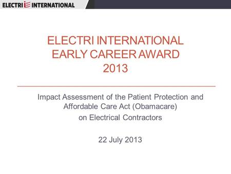 ELECTRI INTERNATIONAL EARLY CAREER AWARD 2013 Impact Assessment of the Patient Protection and Affordable Care Act (Obamacare) on Electrical Contractors.