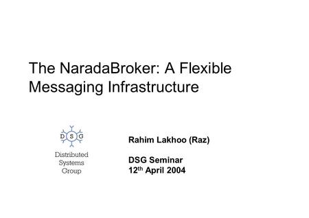 The NaradaBroker: A Flexible Messaging Infrastructure Rahim Lakhoo (Raz) DSG Seminar 12 th April 2004.