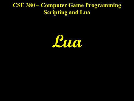 CSE 380 – Computer Game Programming Scripting and Lua Lua.
