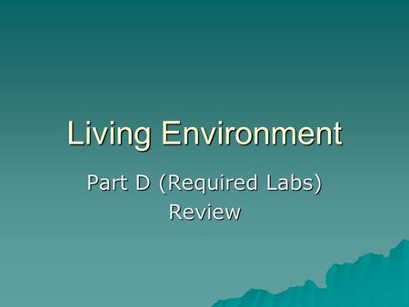 Living Environment Part D (Required Labs) Review.