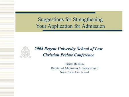 2004 Regent University School of Law Christian Prelaw Conference Charles Roboski, Director of Admissions & Financial Aid, Notre Dame Law School Suggestions.
