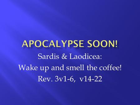 Sardis & Laodicea: Wake up and smell the coffee! Rev. 3v1-6, v14-22.