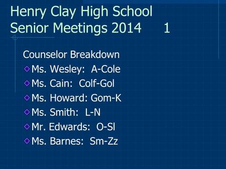 Henry Clay High School Senior Meetings 2014 1 Counselor Breakdown Ms. Wesley: A-Cole Ms. Cain: Colf-Gol Ms. Howard: Gom-K Ms. Smith: L-N Mr. Edwards: O-Sl.