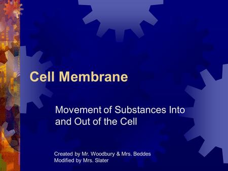 Cell Membrane Movement of Substances Into and Out of the Cell Created by Mr. Woodbury & Mrs. Beddes Modified by Mrs. Slater.