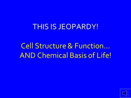 THIS IS JEOPARDY! Cell Structure & Function… AND Chemical Basis of Life!