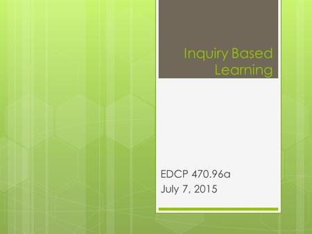 Inquiry Based Learning EDCP 470.96a July 7, 2015.