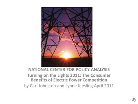 NATIONAL CENTER FOR POLICY ANALYSIS Turning on the Lights 2011: The Consumer Benefits of Electric Power Competition by Carl Johnston and Lynne Kiesling.
