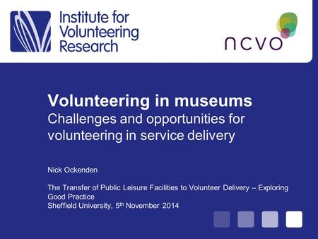 Volunteering in museums Challenges and opportunities for volunteering in service delivery Nick Ockenden The Transfer of Public Leisure Facilities to Volunteer.