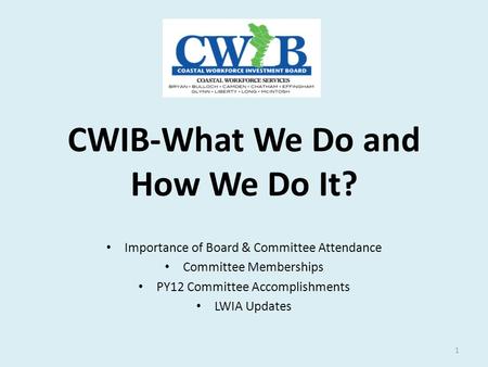 CWIB-What We Do and How We Do It? Importance of Board & Committee Attendance Committee Memberships PY12 Committee Accomplishments LWIA Updates 1.