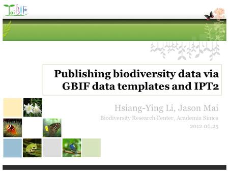 Publishing biodiversity data via GBIF data templates and IPT2 Hsiang-Ying Li, Jason Mai Biodiversity Research Center, Academia Sinica 2012.06.25.