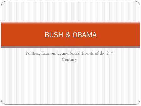 Politics, Economic, and Social Events of the 21 st Century BUSH & OBAMA.