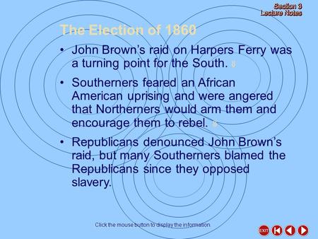 The Election of 1860 Click the mouse button to display the information. John Brown’s raid on Harpers Ferry was a turning point for the South.  Southerners.