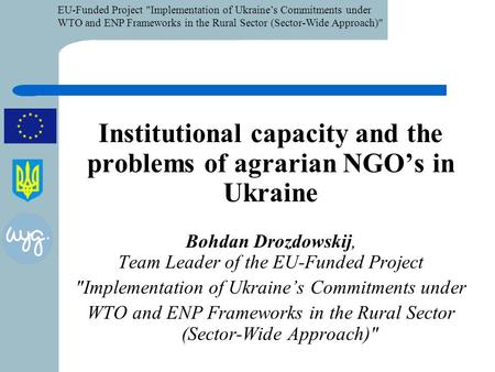 EU-Funded Project Implementation of Ukraine’s Commitments under WTO and ENP Frameworks in the Rural Sector (Sector-Wide Approach) Institutional capacity.