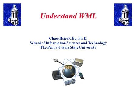 Understand WML Chao-Hsien Chu, Ph.D. School of Information Sciences and Technology The Pennsylvania State University.