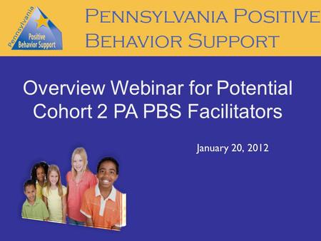 January 20, 2012 Overview Webinar for Potential Cohort 2 PA PBS Facilitators.