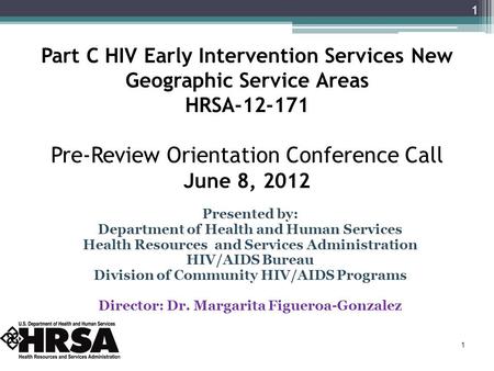 Part C HIV Early Intervention Services New Geographic Service Areas HRSA-12-171 Pre-Review Orientation Conference Call June 8, 2012 Presented by: Department.